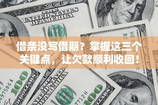 济南借条没写借期？掌握这三个关键点，让欠款顺利收回！