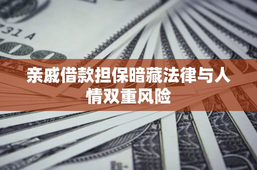 济南亲戚借款担保暗藏法律与人情双重风险
