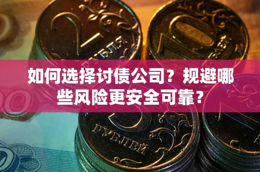济南如何选择讨债公司？规避哪些风险更安全可靠？