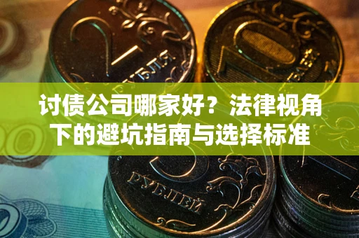 济南讨债公司哪家好？法律视角下的避坑指南与选择标准