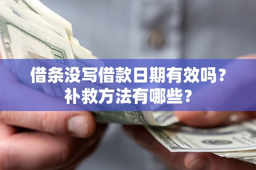 济南借条没写借款日期有效吗?补救方法有哪些? 济南借条没写借款日期有效吗?补救方法有哪些?