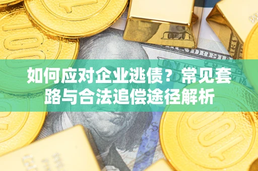 济南如何应对企业逃债？常见套路与合法追偿途径解析