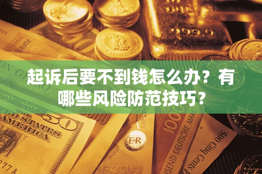 济南起诉后要不到钱怎么办?有哪些风险防范技巧? 济南起诉后要不到钱怎么办?有哪些风险防范技巧?