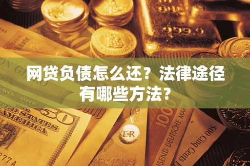 济南网贷负债怎么还？法律途径有哪些方法？