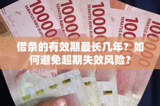 济南借条的有效期最长几年？如何避免超期失效风险？