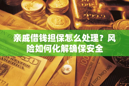济南亲戚借钱担保怎么处理？风险如何化解确保安全