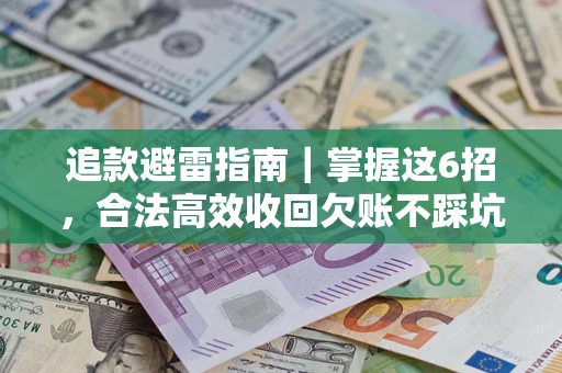 济南追款避雷指南｜掌握这6招，合法高效收回欠账不踩坑