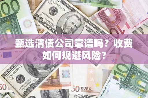 济南甄选清债公司靠谱吗？收费如何规避风险？