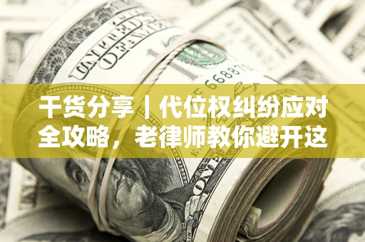 济南干货分享｜代位权纠纷应对全攻略，老律师教你避开这5大雷区