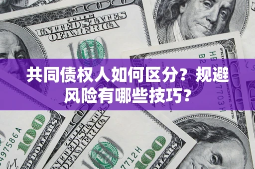 济南共同债权人如何区分？规避风险有哪些技巧？