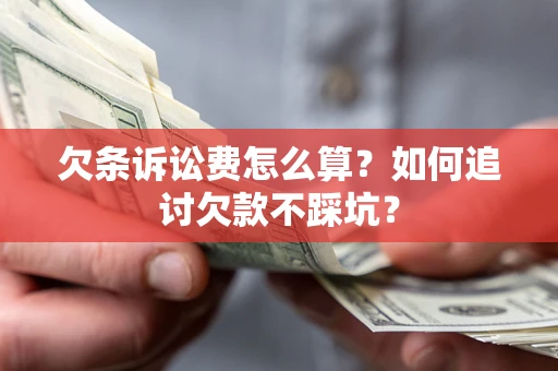 济南欠条诉讼费怎么算？如何追讨欠款不踩坑？
