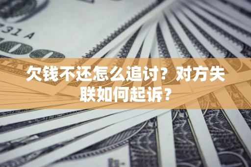 济南欠钱不还怎么追讨？对方失联如何起诉？