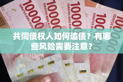 济南共同债权人如何追债？有哪些风险需要注意？