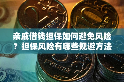 济南亲戚借钱担保如何避免风险？担保风险有哪些规避方法？