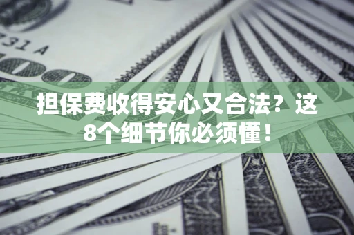 济南担保费收得安心又合法？这8个细节你必须懂！