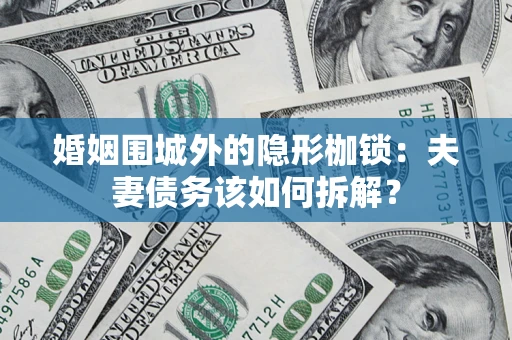 济南婚姻围城外的隐形枷锁：夫妻债务该如何拆解？