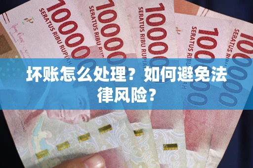 济南坏账怎么处理？如何避免法律风险？