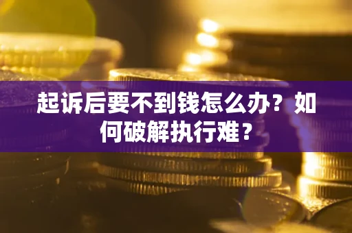 济南起诉后要不到钱怎么办？如何破解执行难？