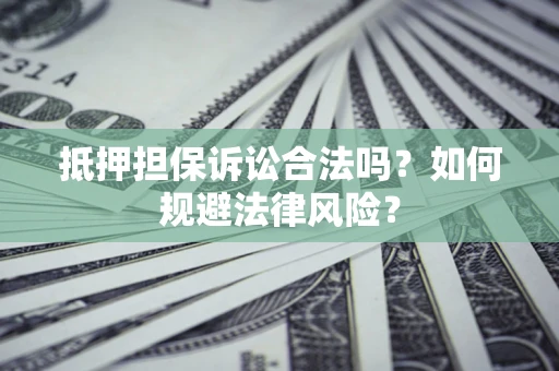 济南抵押担保诉讼合法吗？如何规避法律风险？