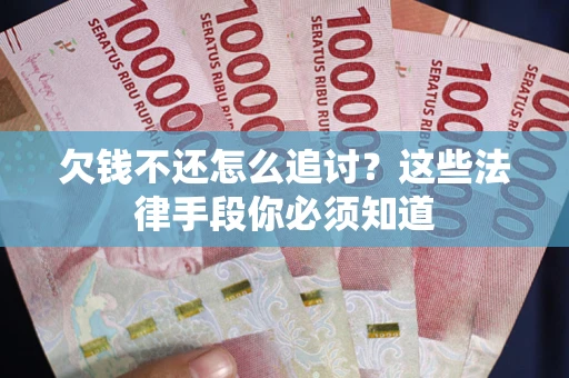 济南欠钱不还怎么追讨？这些法律手段你必须知道