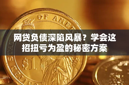 济南网贷负债深陷风暴？学会这招扭亏为盈的秘密方案