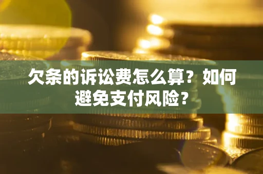 济南欠条的诉讼费怎么算？如何避免支付风险？