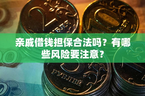 济南亲戚借钱担保合法吗？有哪些风险要注意？