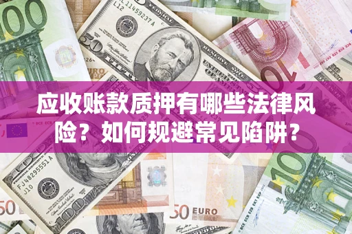 济南应收账款质押有哪些法律风险？如何规避常见陷阱？