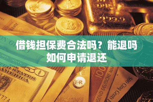 济南借钱担保费合法吗？能退吗如何申请退还