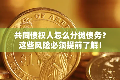 济南共同债权人怎么分摊债务？这些风险必须提前了解！