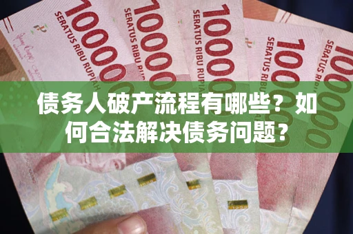 济南债务人破产流程有哪些？如何合法解决债务问题？