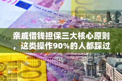 济南亲戚借钱担保三大核心原则，这类操作90%的人都踩过坑！附法院判决案例