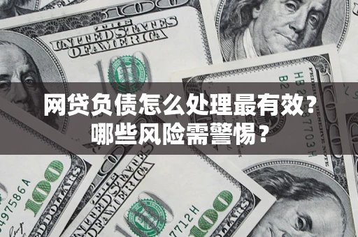 济南网贷负债怎么处理最有效？哪些风险需警惕？