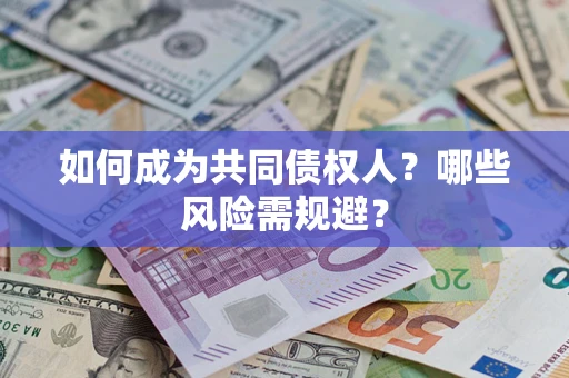 济南如何成为共同债权人？哪些风险需规避？