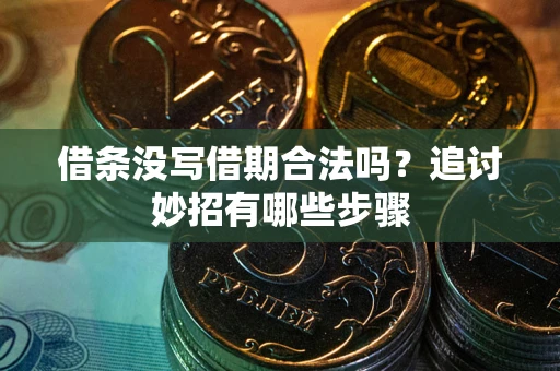 济南借条没写借期合法吗？追讨妙招有哪些步骤