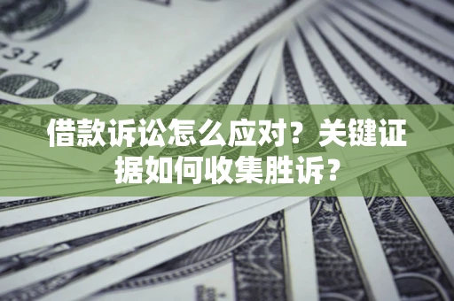 济南借款诉讼怎么应对？关键证据如何收集胜诉？