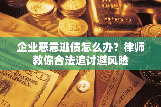 济南企业恶意逃债怎么办？律师教你合法追讨避风险