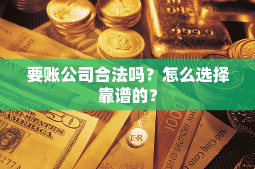 济南要账公司合法吗？怎么选择靠谱的？