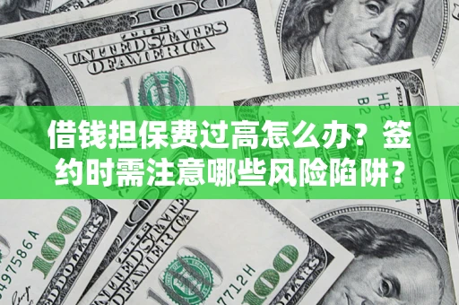 济南借钱担保费过高怎么办？签约时需注意哪些风险陷阱？