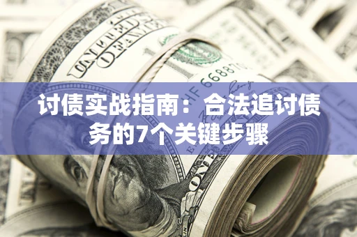济南讨债实战指南：合法追讨债务的7个关键步骤