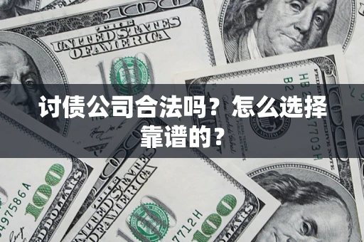 济南讨债公司合法吗？怎么选择靠谱的？