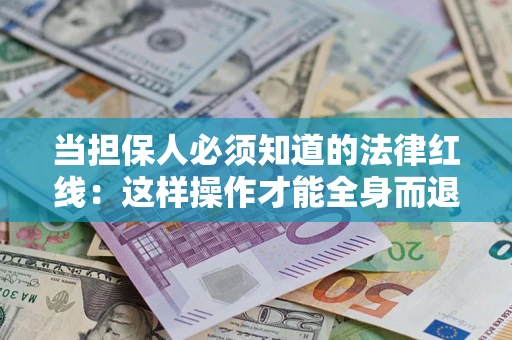 济南当担保人必须知道的法律红线：这样操作才能全身而退