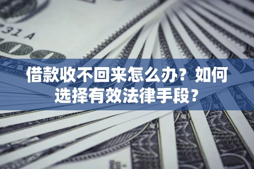 济南借款收不回来怎么办？如何选择有效法律手段？