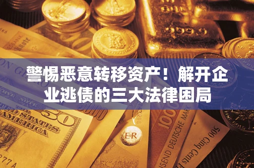 济南警惕恶意转移资产！解开企业逃债的三大法律困局