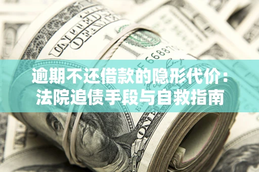 济南逾期不还借款的隐形代价：法院追债手段与自救指南