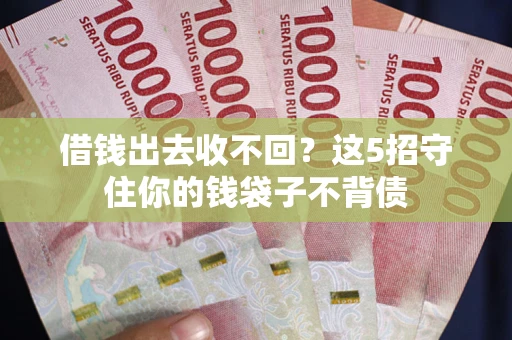 济南借钱出去收不回？这5招守住你的钱袋子不背债