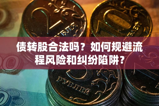 济南债转股合法吗？如何规避流程风险和纠纷陷阱？