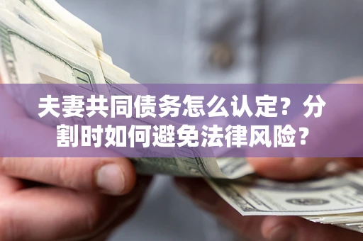 济南夫妻共同债务怎么认定？分割时如何避免法律风险？