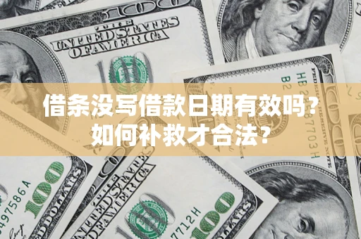 济南借条没写借款日期有效吗？如何补救才合法？
