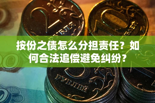 济南按份之债怎么分担责任？如何合法追偿避免纠纷？